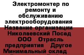 Электромонтер по ремонту и обслуживанию электрооборудования › Название организации ­ Николаевский Посад, ООО › Отрасль предприятия ­ Другое › Минимальный оклад ­ 1 - Все города Работа » Вакансии   . Тыва респ.,Ак-Довурак г.